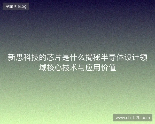 新思科技的芯片是什么揭秘半导体设计领域核心技术与应用价值