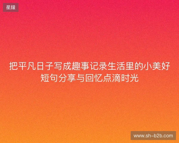 把平凡日子写成趣事记录生活里的小美好短句分享与回忆点滴时光